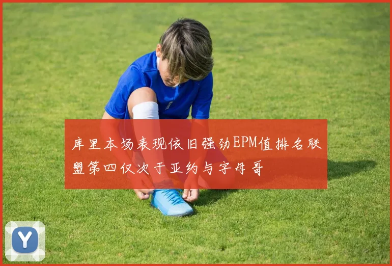 库里本场表现依旧强劲EPM值排名联盟第四仅次于亚约与字母哥