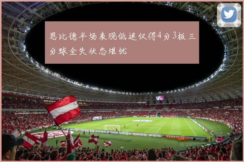 恩比德半场表现低迷仅得4分3板三分球全失状态堪忧