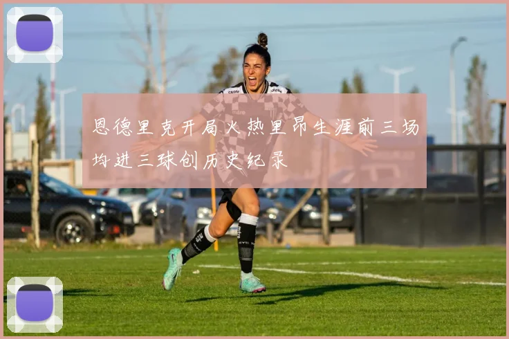 恩德里克开局火热里昂生涯前三场均进三球创历史纪录