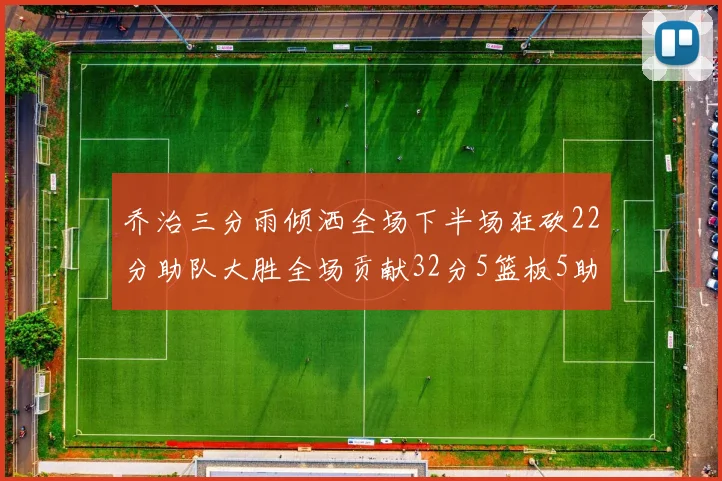 乔治三分雨倾洒全场下半场狂砍22分助队大胜全场贡献32分5篮板5助攻