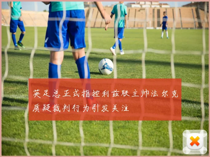 英足总正式指控利兹联主帅法尔克质疑裁判行为引发关注