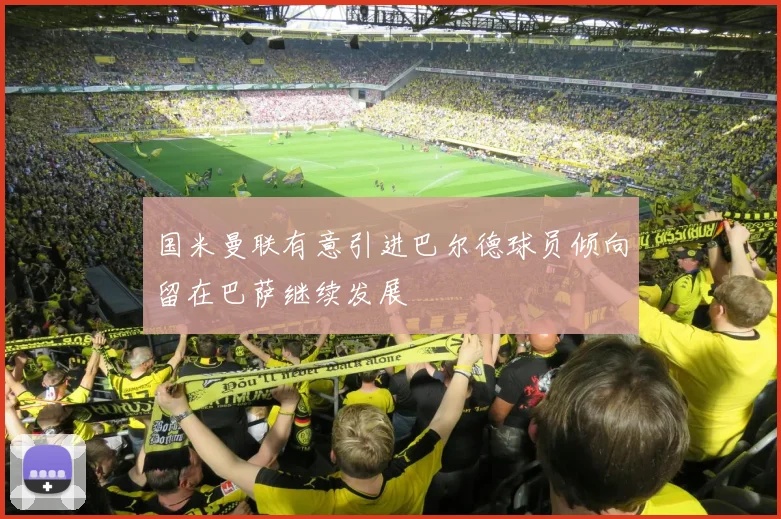 国米曼联有意引进巴尔德球员倾向留在巴萨继续发展