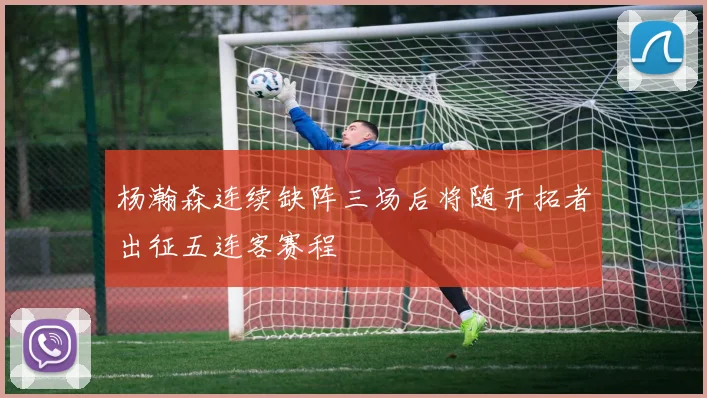 杨瀚森连续缺阵三场后将随开拓者出征五连客赛程