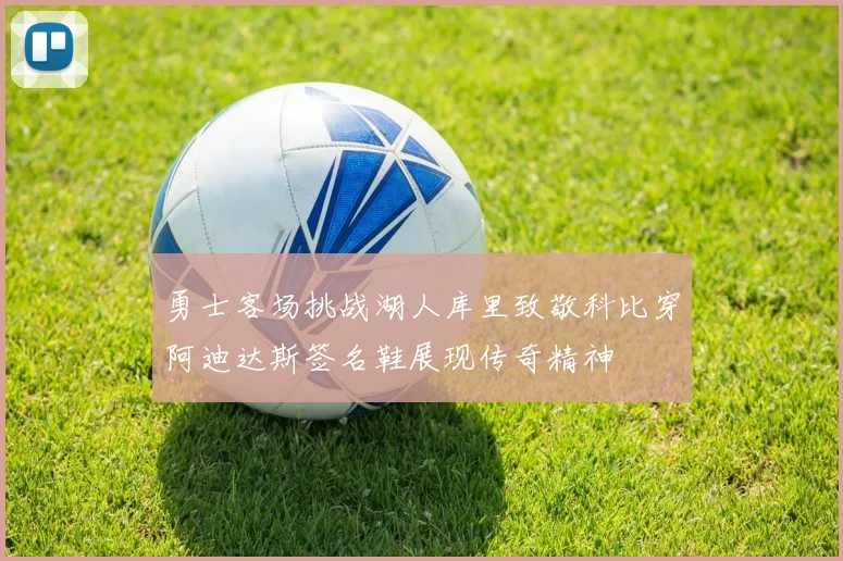 勇士客场挑战湖人库里致敬科比穿阿迪达斯签名鞋展现传奇精神