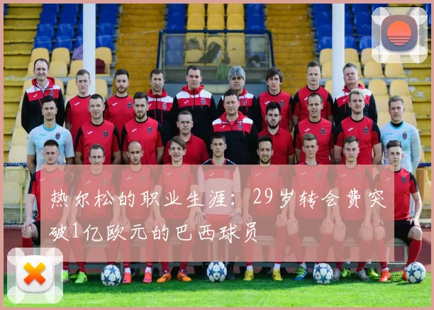 热尔松的职业生涯：29岁转会费突破1亿欧元的巴西球员