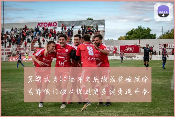 苏群认为65场评奖底线或将被废除或降低门槛以促进更多优秀选手参与
