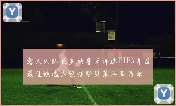 意大利队长多纳鲁马评选FIFA年度最佳候选人包括登贝莱和亚马尔