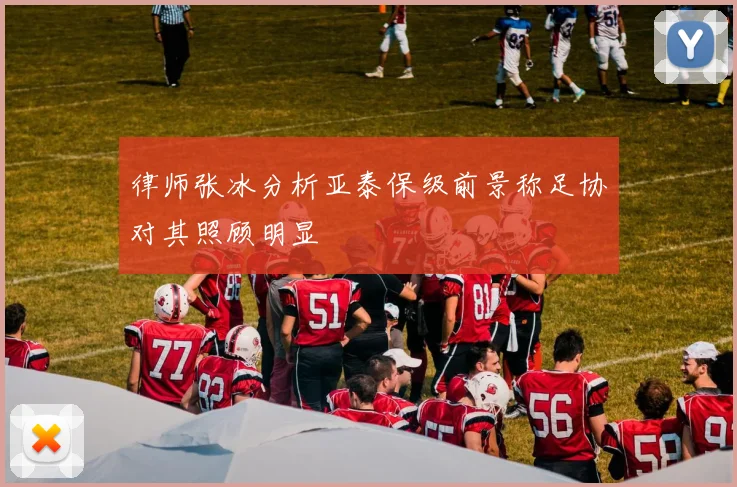 律师张冰分析亚泰保级前景称足协对其照顾明显