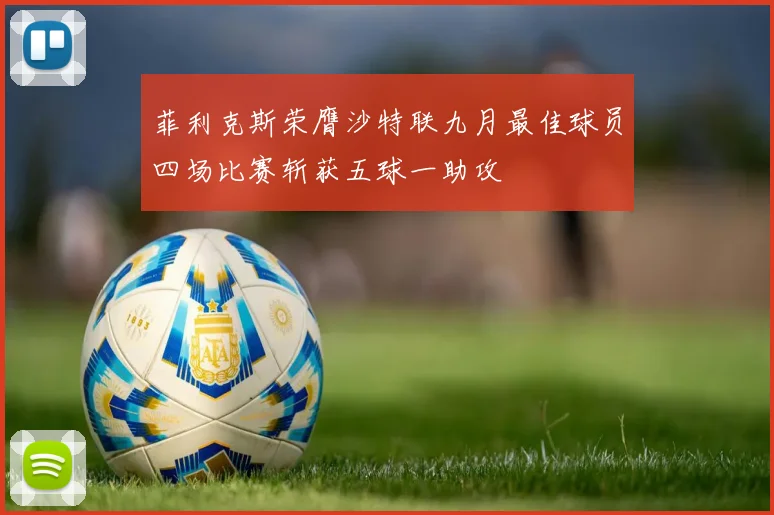 菲利克斯荣膺沙特联九月最佳球员四场比赛斩获五球一助攻