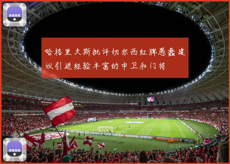 哈格里夫斯批评切尔西红牌愚蠢建议引进经验丰富的中卫和门将